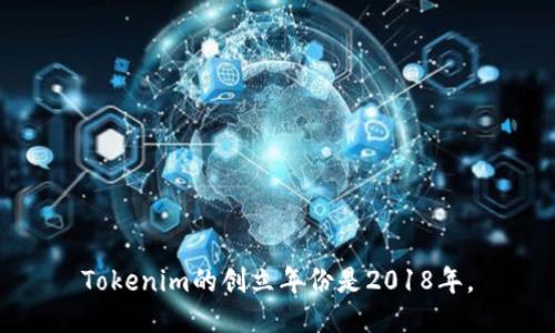 Tokenim的创立年份是2018年。