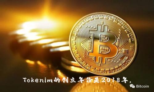 Tokenim的创立年份是2018年。