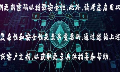 要修改Tokenim钱包的密码，您可以按照以下步骤进行操作。请注意，确保您记住原密码或有备份助记词，以防止信息丢失。

第一步：打开Tokenim应用
首先，找到并打开Tokenim钱包应用。如果您还没有安装该应用程序，请访问官方应用商店下载并安装。

第二步：登录您的账户
在应用首页，输入您的当前密码进行登录。确保在输入密码时仔细检查，以免出现错误。

第三步：进入设置菜单
登录后，通常可以在首页的右上角或左侧找到“设置”或“账户”选项。点击进入设置菜单，寻找与安全或密码相关的选项。

第四步：选择修改密码
在设置或安全选项中，您应该能够找到“修改密码”或“更改密码”的选项。点击该选项，系统可能会要求您再次输入当前密码以确认身份。

第五步：输入新密码
接下来，输入您希望设置的新密码。确保新密码强度足够高，包含字母、数字和特殊字符，并与之前的密码有所不同。

第六步：确认新密码
在输入新密码后，通常会有一个确认框要求您再次输入新密码以避免输入错误。确保两次输入完全一致。

第七步：保存更改
完成上述步骤后，点击“保存”或“确认”。系统将处理您的请求，并会提示您密码已成功修改。

第八步：安全提示
密码修改完成后，尽量不要与他人分享您的密码，并定期更新密码以增强安全性。此外，请考虑启用双重认证等额外安全措施，以保护您的账户。

总结
修改Tokenim钱包密码的步骤相对简单，但确保密码的复杂性和安全性是至关重要的。通过遵循上述步骤，您可以有效地保护您的数字资产，确保资金安全。

如果在过程中遇到问题，可以参考Tokenim的帮助中心或客户支持，以获取更多具体指导和帮助。