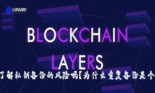 你真的了解私钥备份的风险吗？为什么重复备份是个大隐患！