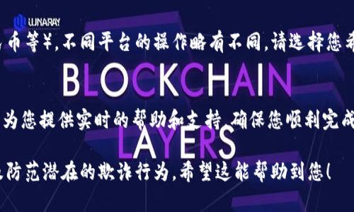 要将Tokenim中的代币转换为交易平台上的其他加密货币或法定货币，您可以按照以下步骤操作。请注意，这个过程可能根据交易平台的不同而有所变化，但一般步骤是类似的。以下是详细的说明：

步骤一：注册和验证账户
首先，您需要在一个支持Tokenim代币交易的平台上注册一个账户。常见的加密货币交易平台包括Binance、Huobi、KuCoin等。注册后，平台通常会要求您进行身份验证（KYC），以确保您的账户安全。请准备好相关的个人信息和文件，例如身份证明和地址证明。

步骤二：获取Tokenim钱包地址
在交易平台的账户中，找到您要转入的代币的存款地址。通常情况下，进入“资产”部分，找到Tokenim（或其相应的符号）并点击“存款”。系统将为您生成一个唯一的存款地址，这是您需要转账的目标地址。

步骤三：从Tokenim取款
现在，您需要打开您的Tokenim钱包，找到您想要转账的代币。在钱包中，选择转账或取款选项，填写之前获取的交易平台的钱包地址。同时，输入您想要转账的数量。请再次确认地址的正确性，因为转账一旦完成是不可撤回的。

步骤四：确认交易并支付手续费
进行转账时，您可能需要支付一定的手续费，这取决于网络情况和具体代币的转账费用。请确保您在钱包中有足够的余额来支付这笔手续费。确认信息无误后，提交交易请求，并等待区块链确认。这通常需要几分钟到几小时的时间，具体取决于网络的拥堵程度。

步骤五：检查交易状态
您可以在Tokenim钱包中查看转账状态，通常会显示交易的哈希值。在交易平台上，您也可以在“资产”部分查看入账情况。交易完成后，您将能够在平台上看到您的Tokenim余额。

步骤六：进行交易或提取法币
当您的Tokenim成功存入平台后，您可以选择将其兑换为其他加密货币，或者提取为法定货币（如美元、人民币等）。不同平台的操作略有不同，请选择您希望的交易对并下达交易指令。确保了解交易的手续费和汇率信息。

如有问题，请联系客服
在整个过程中，如果您遇到任何问题或者对某个步骤不太清楚，请及时联系交易平台的客服。他们通常可以为您提供实时的帮助和支持，确保您顺利完成交易。

通过以上步骤，您应该能够顺利地将Tokenim代币转币到交易平台。务必保持警惕，确保您的账户安全，以及防范潜在的欺诈行为。希望这能帮助到您！