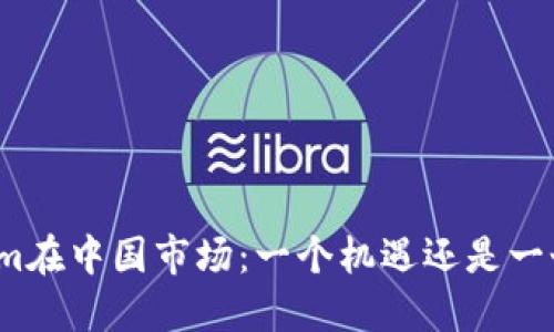 Tokenim在中国市场：一个机遇还是一个挑战？