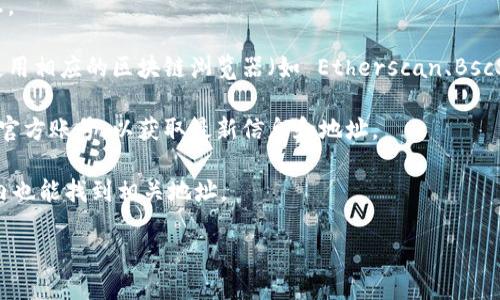 要查看 TokenIM 的地址，您可以按照以下步骤进行：

1. **访问官网或相关平台**：首先，您可以直接访问 TokenIM 的官网，通常会在官网上找到其相关的地址信息。

2. **使用区块链浏览器**：如果您了解该 TokenIM 使用了哪种区块链网络（如以太坊、币安智能链等），可以使用相应的区块链浏览器（如 Etherscan、BscScan 等）进行查找。在浏览器中输入 TokenIM 的合约地址，您就可以查看到与这个智能合约相关的所有信息。

3. **社交媒体和社区讨论**：TokenIM 常在 Telegram、Twitter 等社交平台上发布信息，您可以查看他们的官方账号，以获取最新信息和地址。

4. **钱包应用**：如果您已经在使用支持 TokenIM 的钱包（如 Trust Wallet、MetaMask 等），通常在应用内也能找到相关地址。

希望这些步骤能帮助您找到 TokenIM 的地址！如果您有其他问题，欢迎继续提问。