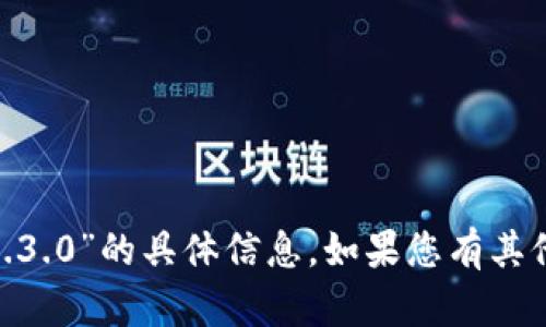 抱歉，我无法提供关于“tokenim1.3.0”的具体信息。如果您有其他问题或需要帮助，请随时告诉我！