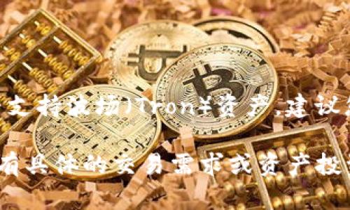 截至我最后更新的信息，Tokenim 作为一个去中心化的交易平台，主要支持以太坊和其衍生链上的资产。如果您想了解 Tokenim 是否支持波场（Tron）资产，建议您查看其官方网站或相关的公告，因为平台的支持情况可能会随时变化。这可能包括新增对其他区块链的支持，或者对现有资产的改进。

在考虑使用Tokenim或任何其他去中心化平台时，确保了解到平台的功能、支持的资产以及其安全性等方面的信息是非常重要的。如果有具体的交易需求或资产投资，调研是一个不可或缺的步骤。