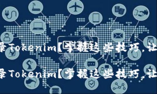 如何顺利登录Tokenim？掌握这些技巧，让你不再迷茫！

如何顺利登录Tokenim？掌握这些技巧，让你不再迷茫！