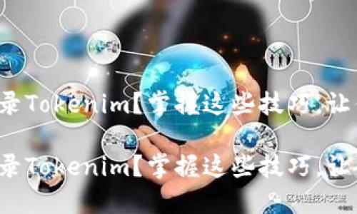 如何顺利登录Tokenim？掌握这些技巧，让你不再迷茫！

如何顺利登录Tokenim？掌握这些技巧，让你不再迷茫！