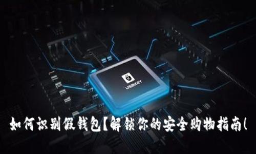 如何识别假钱包？解锁你的安全购物指南！