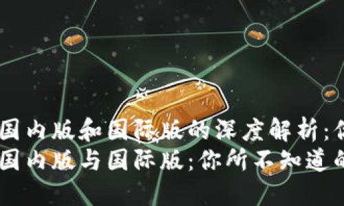 Tokenim国内版和国际版的深度解析：你了解吗？
Tokenim国内版与国际版：你所不知道的区别