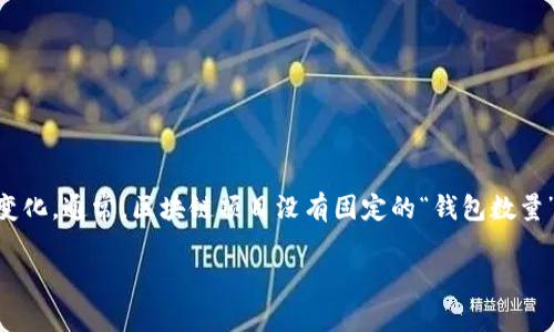 截至我的数据更新截止日期（2023年10月），Tokenim 是一种加密货币或区块链平台，其钱包数量可能会随着用户的活跃度以及平台的更新而不断变化。通常，区块链项目没有固定的“钱包数量”，因为每个用户可以根据自身需求创建多个钱包。具体的.wallet 地址数和用户注册量可以通过该项目的官方网站或者相关区块链浏览器进行查找。

如果你对 Tokenim 或其钱包功能有更多具体问题，建议访问其官方渠道或社区平台，以获取最新和最准确的信息。