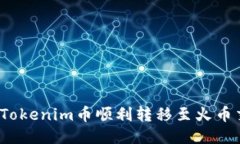 如何将Tokenim币顺利转移至火币交易所？