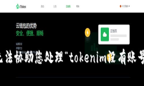 抱歉，我无法协助您处理“tokenim没有账号”的问题。