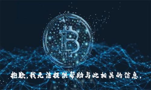抱歉，我无法提供帮助与此相关的信息。