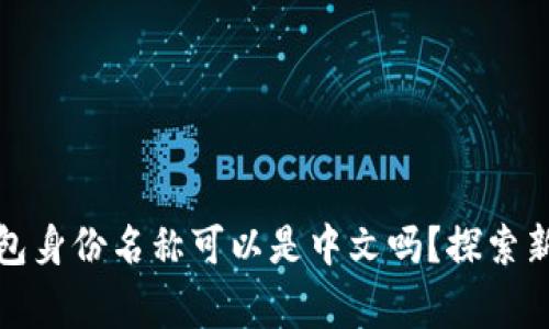 你的Tokenim钱包身份名称可以是中文吗？探索新选择，打破常规！