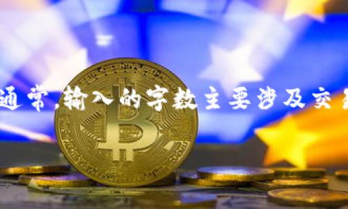 在Tokenim上购买TRX（波场币）所需的最少字数并没有固定的标准，因为具体情况可能依赖于交易平台的设计和要求。通常，输入的字数主要涉及交易信息、数量和相关的备注等。一般来说，涉及到输入交易数量和相关信息时，可能需要至少几个字符来填入必要的字段。

不过，关于TRX的购买操作，如果你有特定的疑问或者需要更详细的指导，可以提供更多背景信息，我会尽力为你解答。