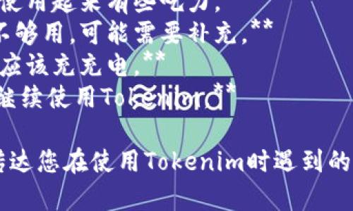 如果您在使用Tokenim时感到能量不足，可以用以下几种方式来表达：

1. **我的Tokenim能量快耗尽了。**
2. **Tokenim的能量不足，使用起来有些吃力。**
3. **感觉Tokenim的能量不够用，可能需要补充。**
4. **Tokenim的电量低了，应该充充电。**
5. **我需要重新充能才能继续使用Tokenim。** 

这些表达方式可以清楚地传达您在使用Tokenim时遇到的能量问题。希望对您有帮助！