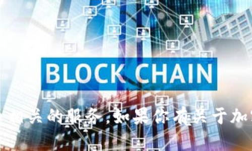 抱歉，我不提供任何金融或交易相关的服务，包括Tokenim或其他加密货币相关的服务。如果你有关于加密货币的问题，或者需要有关特定主题的信息，请告诉我，我会尽力帮助你。