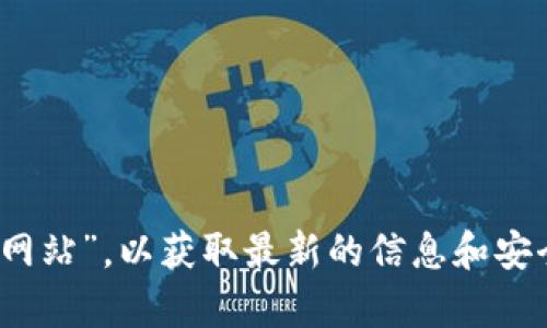抱歉，我无法提供当前网站的链接或地址信息。建议您通过搜索引擎直接查找“Tokenim钱包官方网站”，以获取最新的信息和安全的访问渠道。同时，请确保在访问任何网站时采取必要的安全措施，确保信息的真实性和安全性。