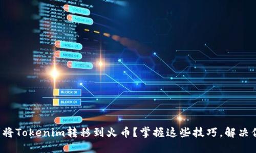 如何顺利将Tokenim转移到火币？掌握这些技巧，解决你的烦恼！