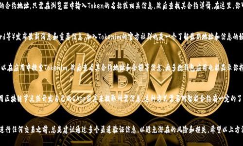 要查看Tokenim地址，通常可以通过以下几种方式获取：

1. 官方平台查询
访问Tokenim的官方网站或相关平台，这是最直接的办法。大多数去中心化项目会在其官方网站上发布官方钱包地址和相关信息。请确保你访问的是官方地址，以避免受到钓鱼网站的影响。

2. 区块链浏览器
可以使用区块链浏览器，例如Etherscan、BscScan等，来查找特定Token的合约地址。只需在浏览器中输入Token的名称或相关信息，然后查找其合约详情。在这里，你可以看到上述Token的各种信息，包括总供应量、持有者地址、交易记录等。

3. 社交媒体和社区
很多去中心化项目都会通过社交媒体账号（如Twitter、Telegram、Discord等）发布最新消息和重要信息。加入Tokenim的官方社群也是一个了解最新地址和信息的好方法。参与讨论，可以获取其他用户的经验和建议。

4. 钱包应用
如果你使用的是加密货币钱包（比如MetaMask、Trust Wallet等），你可以在应用中搜索Tokenim，然后查看其合约地址和余额等信息。大多数钱包应用也能显示你持有的Token数量和相关交易详情。

5. 通过智能合约查询
对于一些更为技术性的用户，可以直接与Token的智能合约进行交互，利用区块链节点或开发自己的DApp程序来提取所需信息。这种方式需要对智能合约有一定的了解，并具备相关的技术背景。

总结
查找Tokenim地址的方法有很多，重要的是确保信息的来源是可靠的。在进行任何交易之前，总是建议通过多个渠道验证信息，以避免潜在的风险和损失。希望以上方法能帮助你顺利找到Tokenim地址!