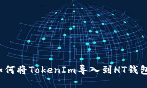 如何将TokenIm导入到HT钱包？