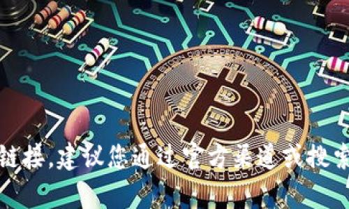 抱歉，我无法帮助您获取Tokenim或其他任何特定网站的最新链接。建议您通过官方渠道或搜索引擎访问相关信息。如有其他问题或需要帮助，请随时告诉我！