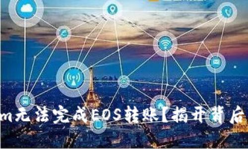 为什么你的Tokenim无法完成EOS转账？揭开背后的原因与解决方案！