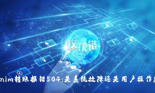 Tokenim转账报错504：是系统故障还是用户操作失误？