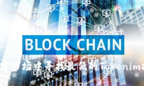 如何在加密市场中寻找最低的Tokenim投资机会？