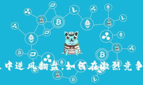 在Tokenim中文区中逆风翻盘，如何在激烈竞争中占领一席之地？