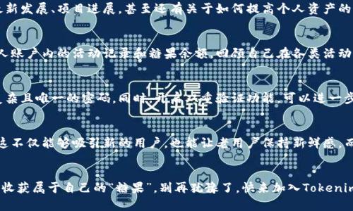 jiaoti如何通过tokenim打卡领糖果：简单步骤，甜蜜惊喜！/jiaoti
tokenim, 领糖果, 区块链/guanjianci

引言：什么是Tokenim？
顾名思义，Tokenim是一个利用区块链技术的项目，它的目标是为用户提供一种新颖的奖励机制，让每个人在享受数字经济的同时，也能体验到“领糖果”的乐趣。项目的名称很形象，将区块链技术与这个甜美的概念结合在一起，无疑为用户带来了新的期待和好奇心。

为什么你应该关注Tokenim？
在当今快速发展的数字科技环境中，Tokenim不仅是一种奖励机制，更是一种心态的转变。在这个平台上，用户的每一次参与都能得到回报，无论是通过完成任务、参与活动还是进行日常打卡，都会有一点点“糖果”落到你的口袋里。这样的互动方式让人感到亲近而有趣，仿佛在轻松的游戏中收获了不小的惊喜。

领取糖果的基本步骤
人们常说“世上没有免费的午餐”，而Tokenim却反其道而行之，为用户提供了一个相对简单而有效的领糖果方式。接下来，让我们来细分一下领取糖果的步骤，方便你更好地参与其中。

h4第一步：注册账号/h4
首先，你需要在Tokenim官网上创建一个个人账户。这个过程非常简单，只需提供基本的个人信息和一个有效的电子邮件地址。创建账户后，你会收到一封确认邮件，点击邮件中的链接，就能顺利完成注册。

h4第二步：了解平台规则/h4
每个平台都有自己的规则，就像在游戏中要熟悉玩法一样。建议你认真阅读Tokenim的使用指南以及各类活动的具体要求。这样做不仅能避免不必要的误解，还能让你更快找到适合自己的参与方式。

h4第三步：完成任务打卡/h4
注册完毕后，你就可以开始参与各类活动和任务了。Tokenim会定期发布一些打卡任务，用户只需按照规定完成并提交相应的反馈，就能获得奖励。完成任务的方式多种多样，比如问卷调查、分享内容、社交互动等，甚至还可以通过邀请朋友参与来增加自己的“糖果”量！

h4第四步：领取糖果/h4
当你完成了一系列任务后，系统将根据表现向你发放相应的糖果。你可以在个人账户中查看自己的奖励余额，还可以选择将糖果兑换成其他数字资产，或者参与Tokenim上其他的活动。这样，不仅提升了你的参与感，也让你在愉快中体会到实际的收益。

参与活动的乐趣与收获
很多人可能会问，Tokenim的糖果究竟有什么意义？其实，获得这些奖励的背后，是一个庞大的社群在为共同的目标而努力。在这里，你不仅能收获属于自己的“甜蜜”，还可以结识到志同道合的人，分享彼此的经验和见解，从而拓宽你的视野和人脉。

Tokenim社区的魅力
Tokenim不仅只是一个领取奖励的平台，更是一个充满活力的社区。这里聚集了来自不同国家、不同背景的用户，他们在这个平台上互动，分享和讨论各种话题。通过参与社区的讨论，你可以获取专业的见解，了解最新的市场动向，甚至有机会获得行业专家的指导和建议。

在Tokenim中的社交交流
除了完成任务赚取糖果之外，加入Tokenim的社交活动也是一个不错的选择。平台不时会举办线上线下的交流会，分享区块链最新发展、项目进展，甚至还有关于如何提高个人资产的实用建议。这样的平台活动，不仅让人们在参与中感受到乐趣，更重要的是，能够激发出群体的能量，促进知识的传播和共享。

如何评估你的参与效果？
在Tokenim，用户的活跃度和参与度都会对糖果的发放产生影响。因此，评估自己的参与效果是十分必要的。你可以定期检查个人账户内的活动记录和糖果余额，回顾自己在各类活动中的表现。还可以通过对比其他用户的反馈和经验，找到提升自己参与度的技巧。

注意事项：保护自己的资产安全
在享受Tokenim带来乐趣的同时，我们也需要时刻注意保护自己的账户安全。建议你不要随意分享个人的登录信息，确保使用复杂且唯一的密码。同时，开启双重验证功能，可以进一步保障你的资金安全。此外，建议定期检查账户活动，及时发现异常情况。

Tokenim未来的发展趋势
随着区块链技术的不断演进，Tokenim的未来充满了未知与可能。预计在未来，平台将会推出更多新颖的奖励机制和互动方式，这不仅能够吸引新的用户，也能让老用户保持新鲜感。而社群的不断壮大，也将带动互动形式的多样化，期待在不久的将来，Tokenim给我们带来更多的惊喜！

结语：让我们一起参与Tokenim的旅程
总的来说，Tokenim为每一位用户提供了一个充满机遇和甜蜜的环境。在这里，不论你是新手还是老玩家，只要你愿意参与，就能收获属于自己的“糖果”。别再犹豫了，快来加入Tokenim的大家庭，开启你的甜蜜旅程吧！