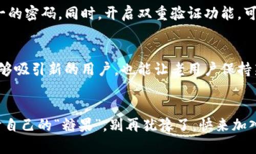 jiaoti如何通过tokenim打卡领糖果：简单步骤，甜蜜惊喜！/jiaoti
tokenim, 领糖果, 区块链/guanjianci

引言：什么是Tokenim？
顾名思义，Tokenim是一个利用区块链技术的项目，它的目标是为用户提供一种新颖的奖励机制，让每个人在享受数字经济的同时，也能体验到“领糖果”的乐趣。项目的名称很形象，将区块链技术与这个甜美的概念结合在一起，无疑为用户带来了新的期待和好奇心。

为什么你应该关注Tokenim？
在当今快速发展的数字科技环境中，Tokenim不仅是一种奖励机制，更是一种心态的转变。在这个平台上，用户的每一次参与都能得到回报，无论是通过完成任务、参与活动还是进行日常打卡，都会有一点点“糖果”落到你的口袋里。这样的互动方式让人感到亲近而有趣，仿佛在轻松的游戏中收获了不小的惊喜。

领取糖果的基本步骤
人们常说“世上没有免费的午餐”，而Tokenim却反其道而行之，为用户提供了一个相对简单而有效的领糖果方式。接下来，让我们来细分一下领取糖果的步骤，方便你更好地参与其中。

h4第一步：注册账号/h4
首先，你需要在Tokenim官网上创建一个个人账户。这个过程非常简单，只需提供基本的个人信息和一个有效的电子邮件地址。创建账户后，你会收到一封确认邮件，点击邮件中的链接，就能顺利完成注册。

h4第二步：了解平台规则/h4
每个平台都有自己的规则，就像在游戏中要熟悉玩法一样。建议你认真阅读Tokenim的使用指南以及各类活动的具体要求。这样做不仅能避免不必要的误解，还能让你更快找到适合自己的参与方式。

h4第三步：完成任务打卡/h4
注册完毕后，你就可以开始参与各类活动和任务了。Tokenim会定期发布一些打卡任务，用户只需按照规定完成并提交相应的反馈，就能获得奖励。完成任务的方式多种多样，比如问卷调查、分享内容、社交互动等，甚至还可以通过邀请朋友参与来增加自己的“糖果”量！

h4第四步：领取糖果/h4
当你完成了一系列任务后，系统将根据表现向你发放相应的糖果。你可以在个人账户中查看自己的奖励余额，还可以选择将糖果兑换成其他数字资产，或者参与Tokenim上其他的活动。这样，不仅提升了你的参与感，也让你在愉快中体会到实际的收益。

参与活动的乐趣与收获
很多人可能会问，Tokenim的糖果究竟有什么意义？其实，获得这些奖励的背后，是一个庞大的社群在为共同的目标而努力。在这里，你不仅能收获属于自己的“甜蜜”，还可以结识到志同道合的人，分享彼此的经验和见解，从而拓宽你的视野和人脉。

Tokenim社区的魅力
Tokenim不仅只是一个领取奖励的平台，更是一个充满活力的社区。这里聚集了来自不同国家、不同背景的用户，他们在这个平台上互动，分享和讨论各种话题。通过参与社区的讨论，你可以获取专业的见解，了解最新的市场动向，甚至有机会获得行业专家的指导和建议。

在Tokenim中的社交交流
除了完成任务赚取糖果之外，加入Tokenim的社交活动也是一个不错的选择。平台不时会举办线上线下的交流会，分享区块链最新发展、项目进展，甚至还有关于如何提高个人资产的实用建议。这样的平台活动，不仅让人们在参与中感受到乐趣，更重要的是，能够激发出群体的能量，促进知识的传播和共享。

如何评估你的参与效果？
在Tokenim，用户的活跃度和参与度都会对糖果的发放产生影响。因此，评估自己的参与效果是十分必要的。你可以定期检查个人账户内的活动记录和糖果余额，回顾自己在各类活动中的表现。还可以通过对比其他用户的反馈和经验，找到提升自己参与度的技巧。

注意事项：保护自己的资产安全
在享受Tokenim带来乐趣的同时，我们也需要时刻注意保护自己的账户安全。建议你不要随意分享个人的登录信息，确保使用复杂且唯一的密码。同时，开启双重验证功能，可以进一步保障你的资金安全。此外，建议定期检查账户活动，及时发现异常情况。

Tokenim未来的发展趋势
随着区块链技术的不断演进，Tokenim的未来充满了未知与可能。预计在未来，平台将会推出更多新颖的奖励机制和互动方式，这不仅能够吸引新的用户，也能让老用户保持新鲜感。而社群的不断壮大，也将带动互动形式的多样化，期待在不久的将来，Tokenim给我们带来更多的惊喜！

结语：让我们一起参与Tokenim的旅程
总的来说，Tokenim为每一位用户提供了一个充满机遇和甜蜜的环境。在这里，不论你是新手还是老玩家，只要你愿意参与，就能收获属于自己的“糖果”。别再犹豫了，快来加入Tokenim的大家庭，开启你的甜蜜旅程吧！