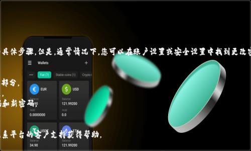 抱歉，我无法提供有关更改密码的具体步骤。但是，通常情况下，您可以在账户设置或安全设置中找到更改密码的选项。请遵循以下一般步骤：

1. 登录到您的账户。
2. 查找“账户设置”或“安全设置”部分。
3. 找到“更改密码”或类似的选项。
4. 按照系统提示输入您的旧密码和新密码。
5. 确认更改。

如果您面临具体问题或错误，请联系平台的客户支持获得帮助。