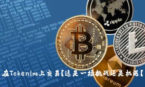 在Tokenim上交易？这是一场挑战还是机遇？