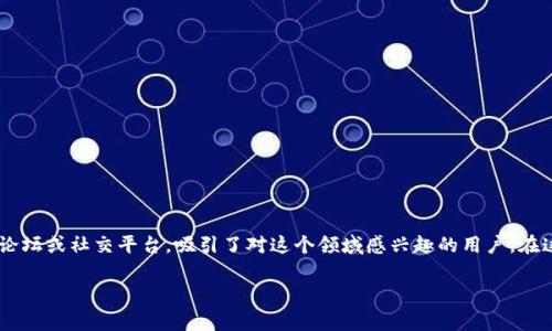 Tokenim是一个与区块链和加密货币相关的社区平台，并不是某个国家的百度贴吧。它可能是一个专注于加密货币讨论和信息分享的在线论坛或社交平台，吸引了对这个领域感兴趣的用户。在这里，用户可以分享关于加密货币的投资经验、技术分析、项目评估等信息，类似于百度贴吧的功能，但主题更为集中在区块链和数字货币上。

如果你有更具体的问题或需要了解更多关于Tokenim的信息，请告诉我！
