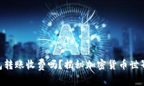 Tokenim钱包转账收费吗？揭秘加密货币世界的隐秘成本