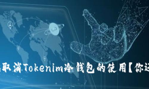 如何安全地取消Tokenim冷钱包的使用？你还敢继续吗？