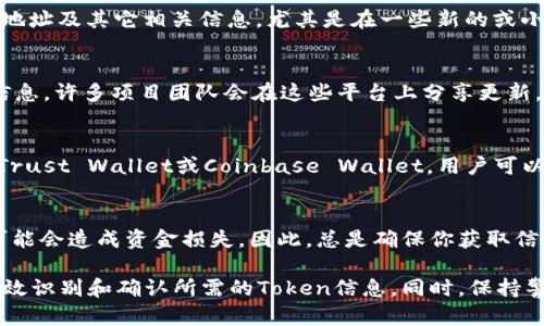 要查询特定的Token（代币）在区块链上的地址，你可以采用以下几种方法：

通过区块链浏览器查询
区块链浏览器是一个非常方便的工具，可以让你实时查看区块链上的交易及Token的相关信息。最常用的区块链浏览器包括Etherscan（以太坊）、BscScan（币安智能链）、Polygonscan（Polygon）等。

例如，如果你想查询以太坊上的某个Token，你可以打开Etherscan网站，输入该Token的名称、合约地址或其交易哈希，然后浏览器就会显示该Token的详细信息，如持有人、交易历史和合约代码等。

访问项目官方网站
许多Token都有自己的官方网站，在这些网站上通常可以查找到Token的合约地址及其它相关信息。尤其是在一些新的或小型的项目中，官网通常是获取准确代币信息的最直接方式。

社交媒体和社区论坛
社交媒体平台（如Twitter、Telegram、Discord等）能为你提供代币的第一手信息。许多项目团队会在这些平台上分享更新，并与社区互动。在这些渠道上询问或搜索也许能找到有用的信息。

利用钱包应用程序
许多数字资产钱包允许用户查询Token信息。一些流行的钱包，如MetaMask、Trust Wallet或Coinbase Wallet，用户可以简单地搜索代币名称，这些钱包通常会自动显示代币的合约地址和其他信息。

小心骗子与假Token
在查询Token的合约地址时，务必要小心防范诈骗。有些类似名字的假Token可能会造成资金损失。因此，总是确保你获取信息的来源是可靠的。

总之，查找Token的地址可以通过多个渠道实现，结合以上方法，可以帮助你有效识别和确认所需的Token信息。同时，保持警惕，确保你所查询的Token是安全和合法的，才能保护好自己的资产。
