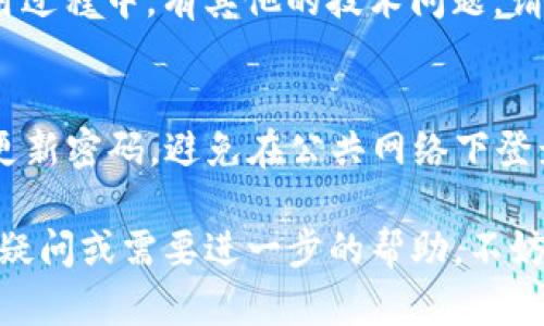 关于如何在 Tokenim 上登录和观看视频，以下是一些步骤和相关信息，帮助您顺利完成这一过程。

1. 访问 Tokenim 官网
首先，您需要打开您的浏览器，输入 Tokenim 的官网地址，点击进入。确认您访问的是官方平台，确保平台的安全和稳定。

2. 创建账户或登录
如果您还没有账户，点击注册按钮，填写所需的个人信息，包括用户名、密码以及邮箱地址，以创建一个新账户。如果您已经有账户，直接输入您的注册信息进行登录。

3. 验证您的账户
大多数在线平台在创建账户后会要求您验证邮箱。请查收您邮箱中来自 Tokenim 的验证邮件，并按照邮件中的指示完成验证过程。这是确保您账户安全的重要步骤。

4. 登录到您的账户
在 Tokenim 的网站上，输入您的用户名和密码，点击“登录”按钮。在某些情况下，系统可能会要求您输入验证码，以确保您是人类用户，而不是自动化程序。

5. 浏览视频内容
成功登录后，您会看到平台的主界面，其中包含各种视频类别和推荐内容。根据您的兴趣选择相应的分类，点击进入，浏览可用的视频。

6. 播放视频
找到您想观看的视频后，点击其缩略图或，即可进入播放页面。根据您的网络状况，视频可能需要缓冲一段时间。您可以调整画质、音量或者全屏播放，以获得更好的观影体验。

7. 相关设置和功能
在观看视频的过程中，您可以利用 Tokenim 提供的各种设置，比如播放速度调整、字幕选择等。了解这些功能能够让您的观看体验更加个性化。

8. 解决登录问题
如果您在登录中遇到问题，比如忘记密码，可以通过“忘记密码”链接进行密码重置。如果在使用过程中，有其他的技术问题，请查看平台的帮助中心，或联系客户支持。

9. 安全注意事项
使用视频平台时，保护您的个人信息尤为重要。确保您的密码复杂且不与其他平台相同，定期更新密码，避免在公共网络下登录，确保您使用的是安全的互联网连接。

通过以上步骤，您应该能够顺利登录 Tokenim，并尽情享受平台上的视频内容。如果您有任何疑问或需要进一步的帮助，不妨查阅 Tokenim 的官方帮助文档或联系客服。希望您在 Tokenim 上享受到丰富的视听体验！