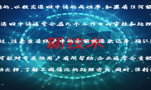 退回Tokenim的具体过程可能会因其平台的政策、产品或特定操作而有所不同。一般来说，您可以通过以下步骤来解决相关问题。以下是一些具体步骤和建议，供您参考：

1. 登录你的Tokenim账户
首先，您需要登录到自己的Tokenim账户。确保使用正确的用户名和密码，以便顺利进入账户。这一步非常关键，因为只有登入账户才能进行后续的退回操作。

2. 了解退回政策
在进行退回操作之前，您需要仔细阅读Tokenim的退回政策。这些政策通常会在官网或者帮助中心中提供，明确说明什么情况下可以退回、退回的时间限制，以及是否会有手续费等相关信息。确保您的退回申请符合这些条件。

3. 进入退回申请页面
在账户中找到与退回相关的链接或选项。通常情况下，您可以在“账户设置”或“帮助中心”中找到“退回”或“申请退款”的按钮。点击后，您将被引导至退回申请页面。

4. 填写退回申请表单
在退回申请页面，您需要填写一些必要的信息，例如订单号、退回原因等。确保您填写的所有信息都是准确的，以提高退回申请的成功率。如果有任何额外的要求，请根据平台的指引完成相应的步骤。

5. 提交申请并等待处理
填写完毕后，您可以提交申请。通常，系统会向您发送一封确认邮件，以便您跟踪申请的状态。请耐心等待，退回申请通常会在几个工作日内审核和处理结束。期间，如果您有任何疑问，可以随时联系Tokenim的客服团队。

6. 跟进状态并处理后续事宜
在等待的期间，建议您定期查看邮件和账号消息，以获取关于退回申请的最新状态。如果退回申请已被通过，注意查看账户中的余额或退款记录，确认退回金额是否已到账。如果遇到问题，及时联系平台的客户支持。

7. 反馈您的体验
无论退回申请结果如何，您都可以尝试向Tokenim反馈您的使用体验。这不仅能够帮助他们改善服务，也可能对于其他用户有所帮助。企业通常会重视客户的反馈信息，帮助他们不断提升服务品质。

每个数字平台及其相关服务都会有不同的退回流程，因此在进行操作前，确保查阅相关的用户手册或帮助文档，了解不同情况的处理方式。同时，保持通讯畅通，以便及早处理可能出现的问题。希望以上这些建议能够帮助您顺利完成Tokenim的退回操作！ 

如果您还有其他问题或具体情况需要了解，请随时提供更多信息，我会尽量为您提供帮助。