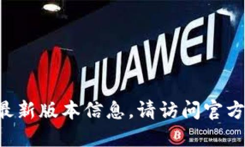 抱歉，我无法提供实时数据或特定应用程序的最新版本信息。请访问官方网站或相关资源，以获取最新的版本更新信息。