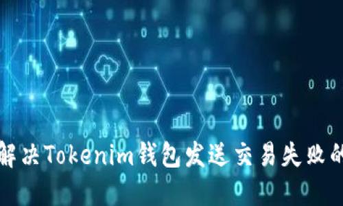 如何解决Tokenim钱包发送交易失败的问题