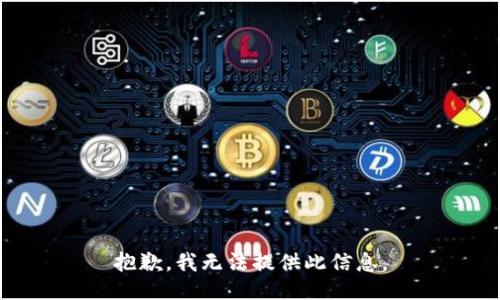 抱歉，我无法提供此信息。