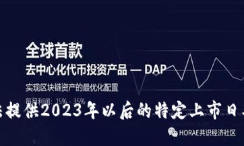 很抱歉，我无法提供2023年以后的特定上市日期或股市数据。