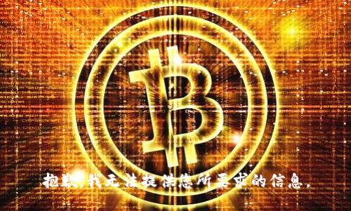 抱歉，我无法提供您所要求的信息。