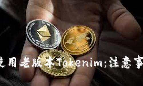 如何安全地使用老版本Tokenim：注意事项与最佳实践