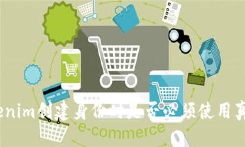 使用Tokenim创建身份时是否必须使用真实姓名？