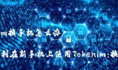 tokenim换手机怎么办如何顺利在新手机上使用Tok