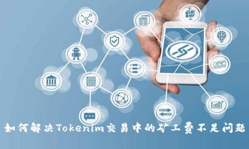 如何解决Tokenim交易中的矿工费不足问题
