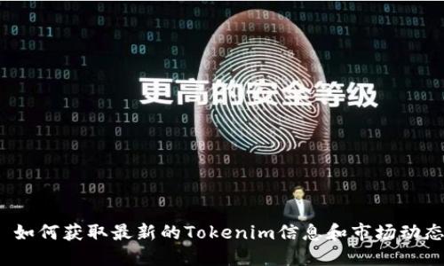  如何获取最新的Tokenim信息和市场动态